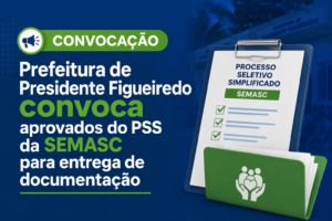 Prefeitura de Presidente Figueiredo convoca aprovados do PSS da SEMASC para entrega de documentação